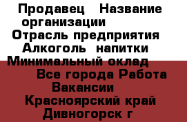 Продавец › Название организации ­ Prisma › Отрасль предприятия ­ Алкоголь, напитки › Минимальный оклад ­ 20 000 - Все города Работа » Вакансии   . Красноярский край,Дивногорск г.